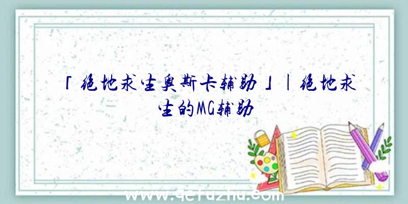 「绝地求生奥斯卡辅助」|绝地求生的MG辅助